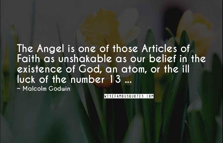 Malcolm Godwin quotes: The Angel is one of those Articles of Faith as unshakable as our belief in the existence of God, an atom, or the ill luck of the number 13 ...