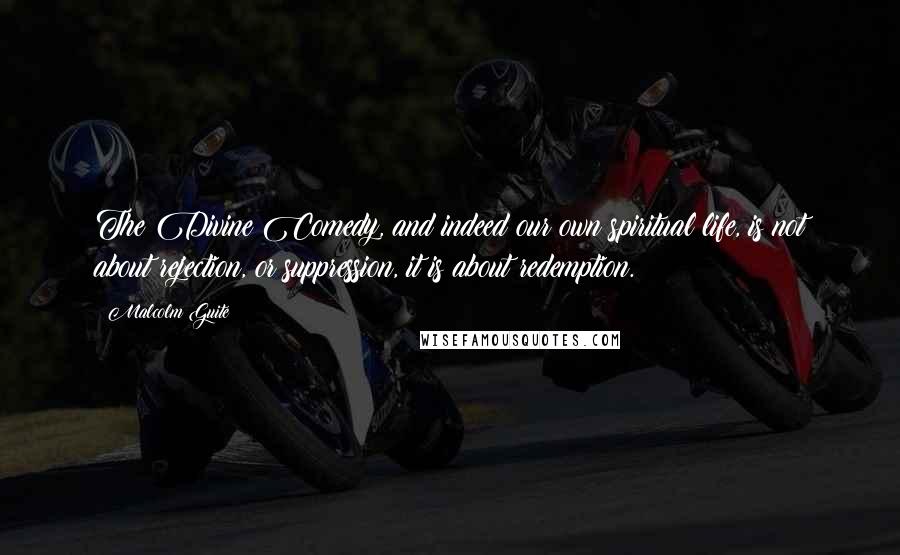 Malcolm Guite quotes: The Divine Comedy, and indeed our own spiritual life, is not about rejection, or suppression, it is about redemption. Malcolm Guite quotes: The Divine Comedy, and indeed our own spiritual life, is not about rejection, or suppression, it is about redemption.