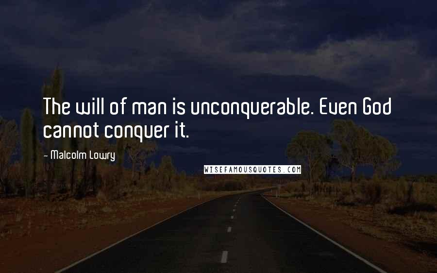 Malcolm Lowry quotes: The will of man is unconquerable. Even God cannot conquer it.