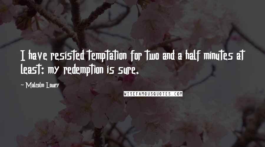 Malcolm Lowry quotes: I have resisted temptation for two and a half minutes at least: my redemption is sure.