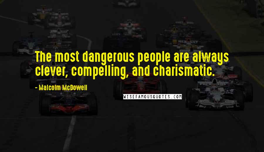 Malcolm McDowell quotes: The most dangerous people are always clever, compelling, and charismatic.