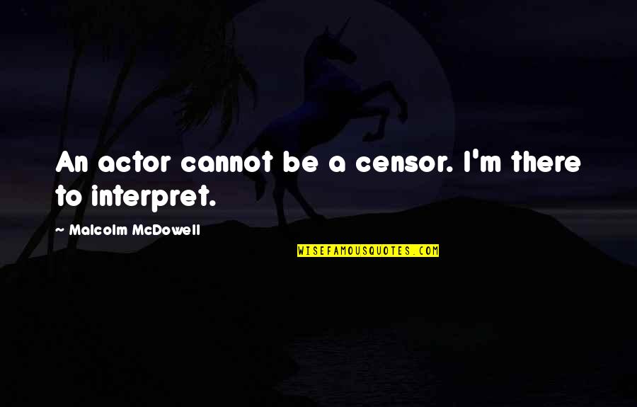 Malcolm Mcdowell Quotes By Malcolm McDowell: An actor cannot be a censor. I'm there