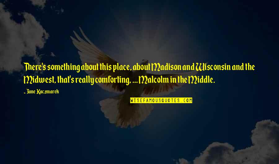 Malcolm Middle Quotes By Jane Kaczmarek: There's something about this place, about Madison and