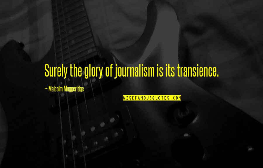 Malcolm Muggeridge Best Quotes By Malcolm Muggeridge: Surely the glory of journalism is its transience.