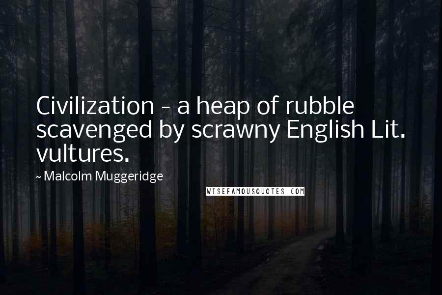 Malcolm Muggeridge quotes: Civilization - a heap of rubble scavenged by scrawny English Lit. vultures.