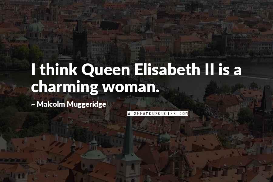 Malcolm Muggeridge quotes: I think Queen Elisabeth II is a charming woman.