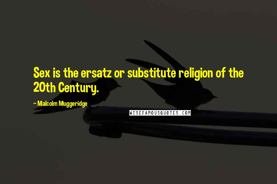 Malcolm Muggeridge quotes: Sex is the ersatz or substitute religion of the 20th Century.