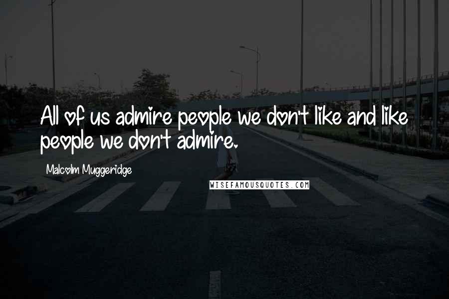 Malcolm Muggeridge quotes: All of us admire people we don't like and like people we don't admire.