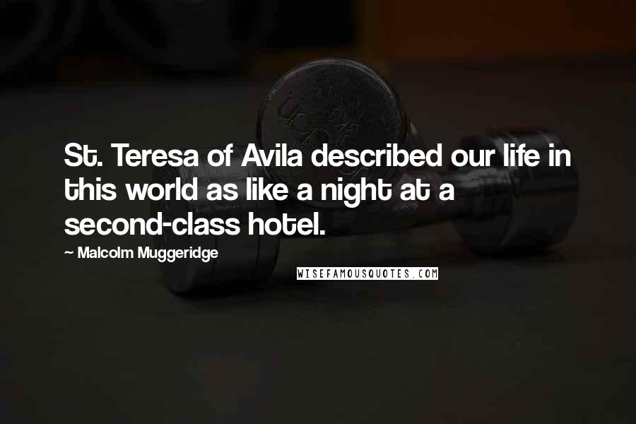 Malcolm Muggeridge quotes: St. Teresa of Avila described our life in this world as like a night at a second-class hotel.