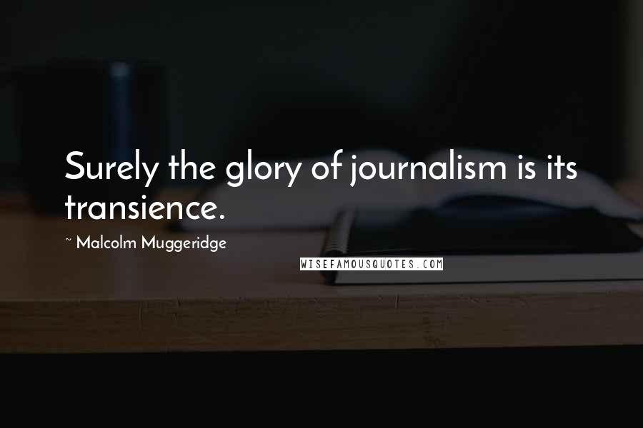 Malcolm Muggeridge quotes: Surely the glory of journalism is its transience.