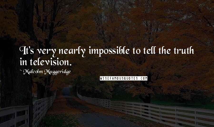 Malcolm Muggeridge quotes: It's very nearly impossible to tell the truth in television.