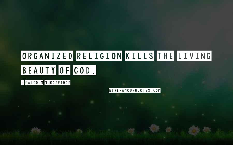Malcolm Muggeridge quotes: Organized religion kills the living beauty of God.