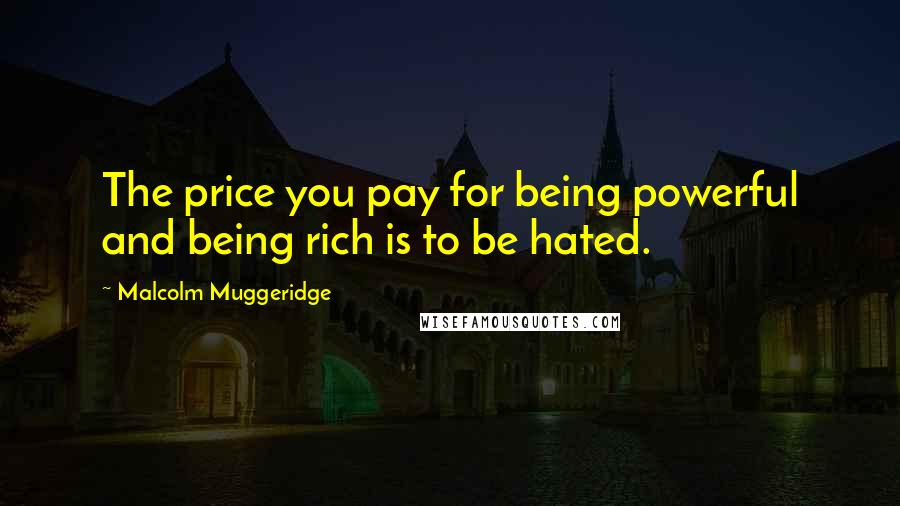 Malcolm Muggeridge quotes: The price you pay for being powerful and being rich is to be hated.