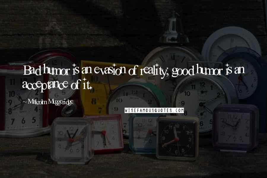 Malcolm Muggeridge quotes: Bad humor is an evasion of reality; good humor is an acceptance of it.