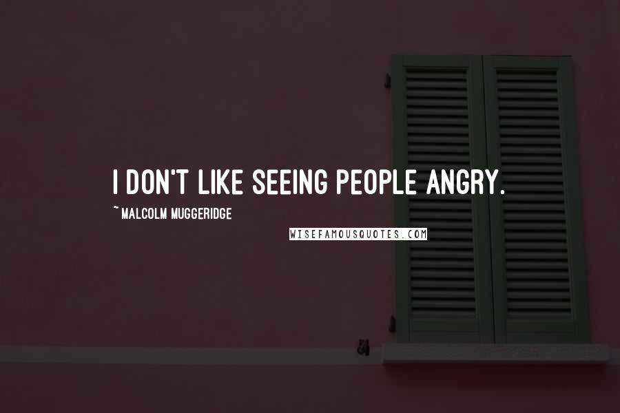 Malcolm Muggeridge quotes: I don't like seeing people angry.