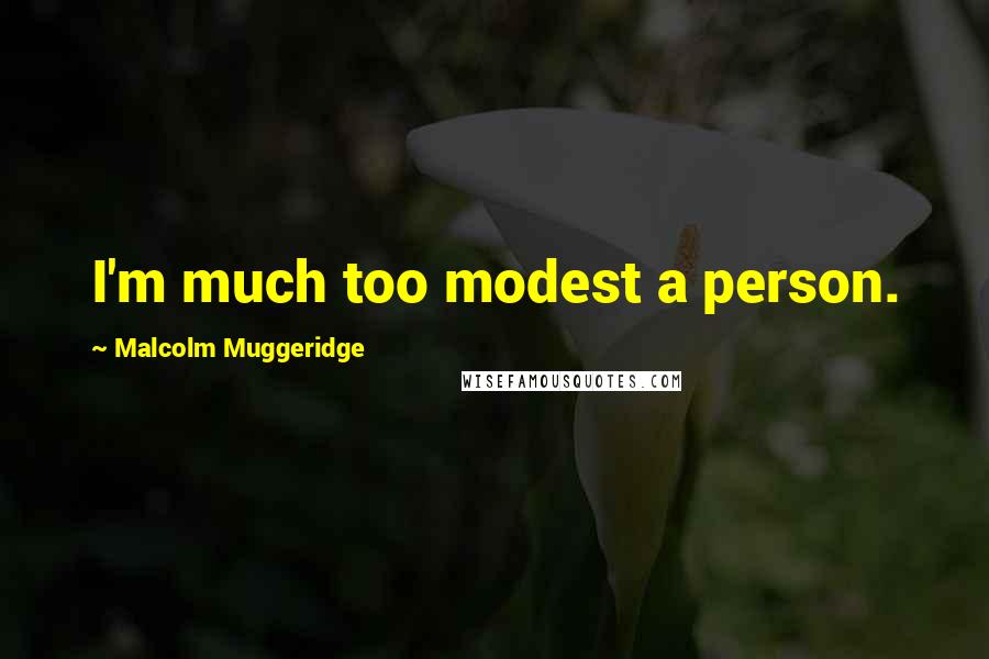 Malcolm Muggeridge quotes: I'm much too modest a person.