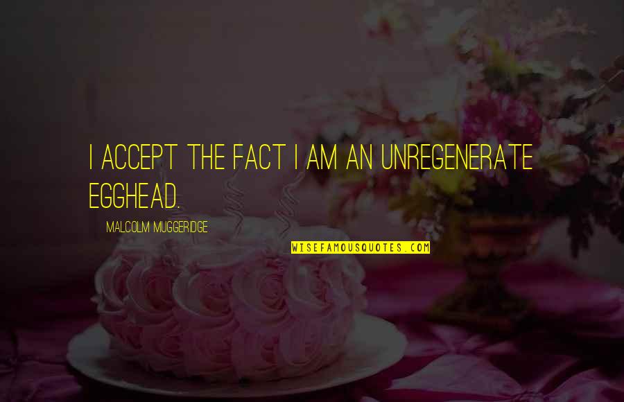 Malcolm Muggeridge Quotes By Malcolm Muggeridge: I accept the fact I am an unregenerate