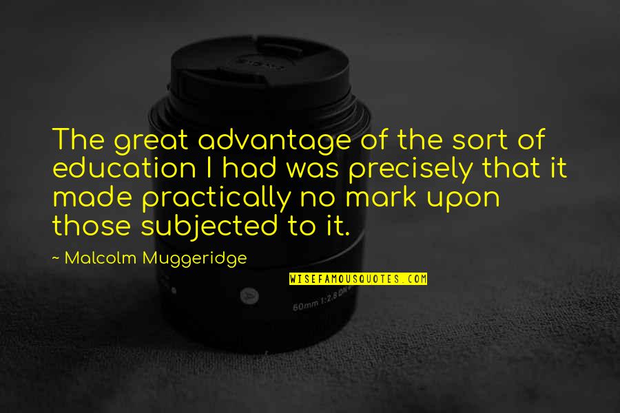 Malcolm Muggeridge Quotes By Malcolm Muggeridge: The great advantage of the sort of education