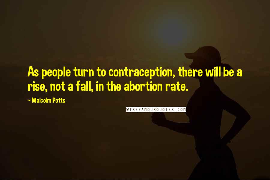 Malcolm Potts quotes: As people turn to contraception, there will be a rise, not a fall, in the abortion rate.