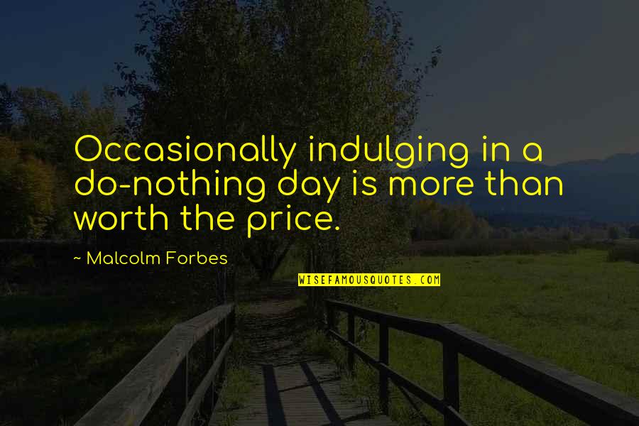 Malcolm Price Quotes By Malcolm Forbes: Occasionally indulging in a do-nothing day is more