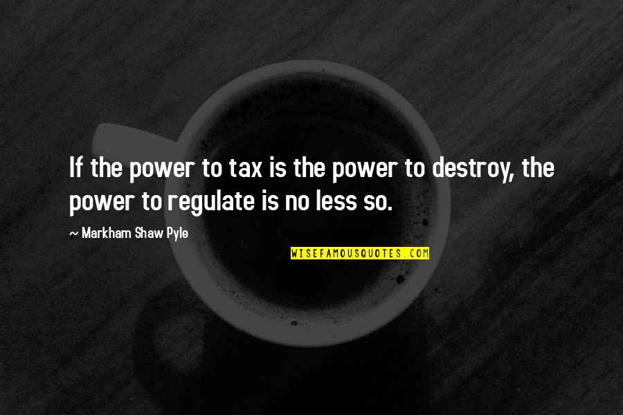 Malcolm Price Quotes By Markham Shaw Pyle: If the power to tax is the power
