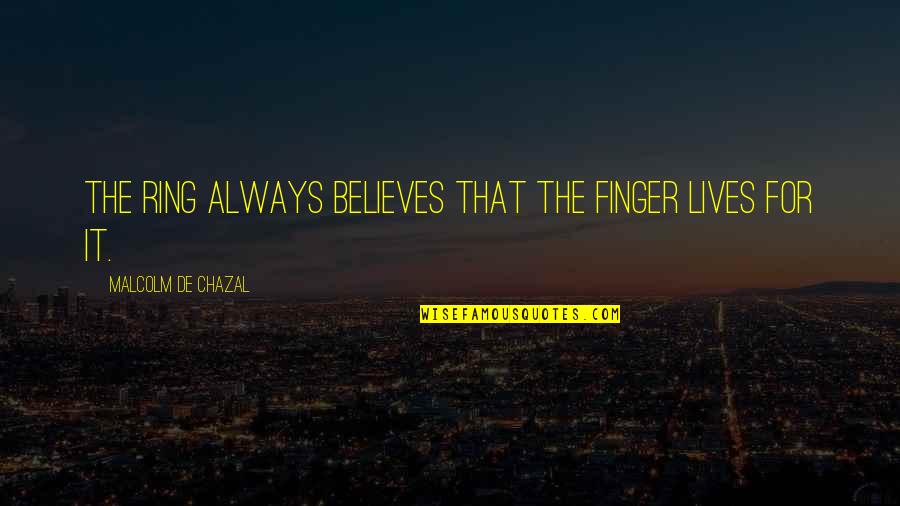 Malcolm Quotes By Malcolm De Chazal: The ring always believes that the finger lives Malcolm Quotes By Malcolm De Chazal: The ring always believes that the finger lives