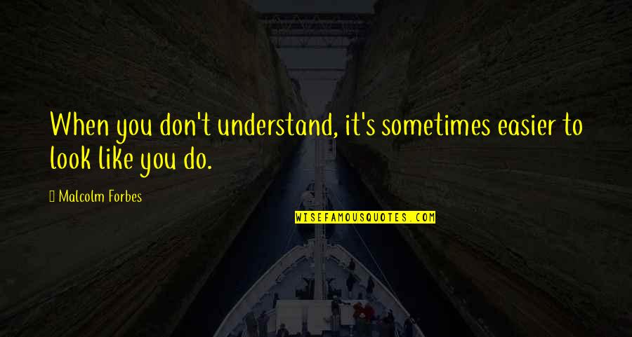 Malcolm Quotes By Malcolm Forbes: When you don't understand, it's sometimes easier to