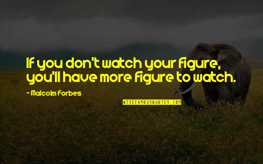 Malcolm Quotes By Malcolm Forbes: If you don't watch your figure, you'll have