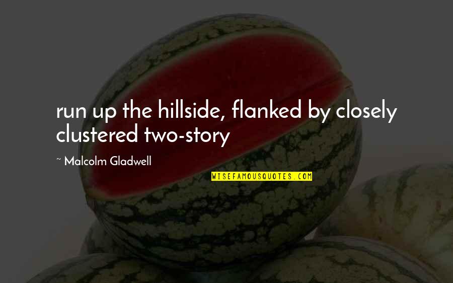 Malcolm Quotes By Malcolm Gladwell: run up the hillside, flanked by closely clustered Malcolm Quotes By Malcolm Gladwell: run up the hillside, flanked by closely clustered