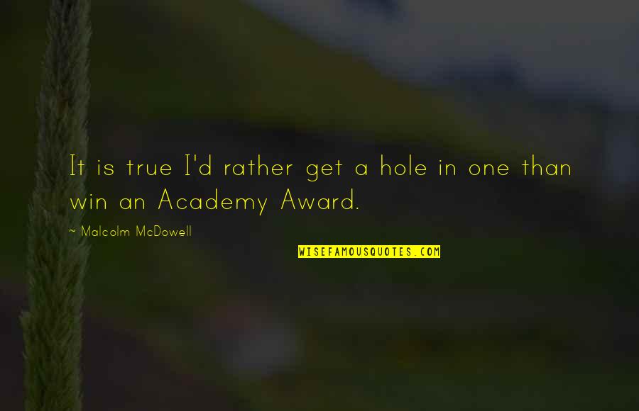 Malcolm Quotes By Malcolm McDowell: It is true I'd rather get a hole