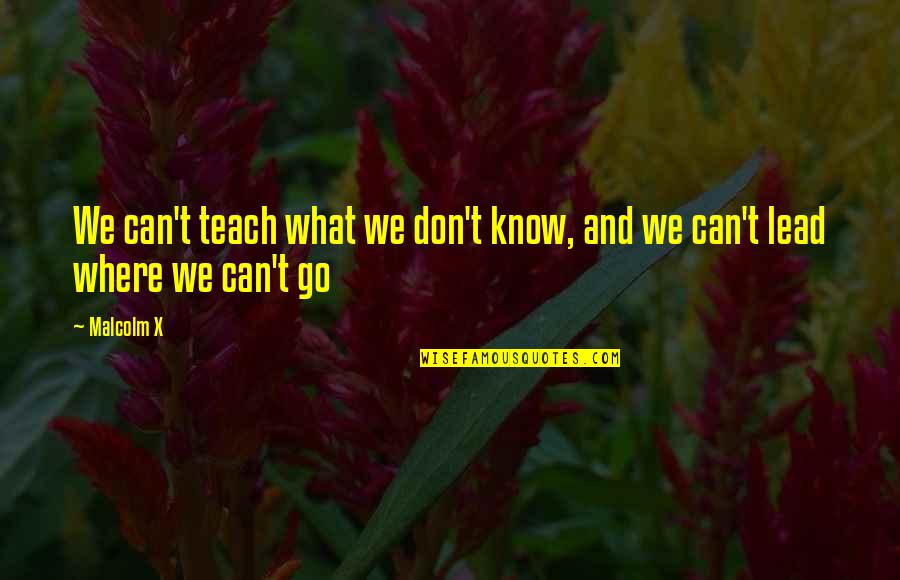 Malcolm Quotes By Malcolm X: We can't teach what we don't know, and