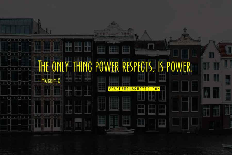 Malcolm Quotes By Malcolm X: The only thing power respects, is power. Malcolm Quotes By Malcolm X: The only thing power respects, is power.
