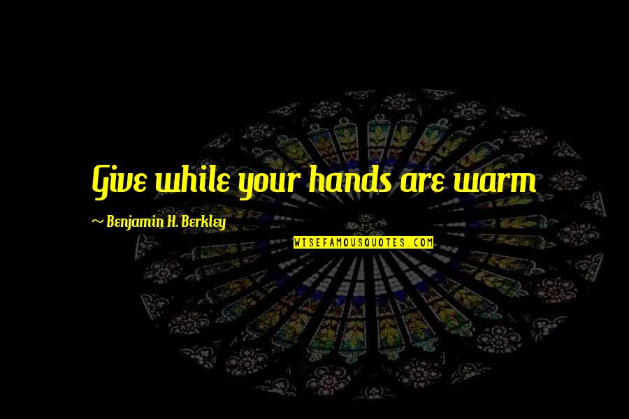 Malcolm Reynolds Best Quotes By Benjamin H. Berkley: Give while your hands are warm