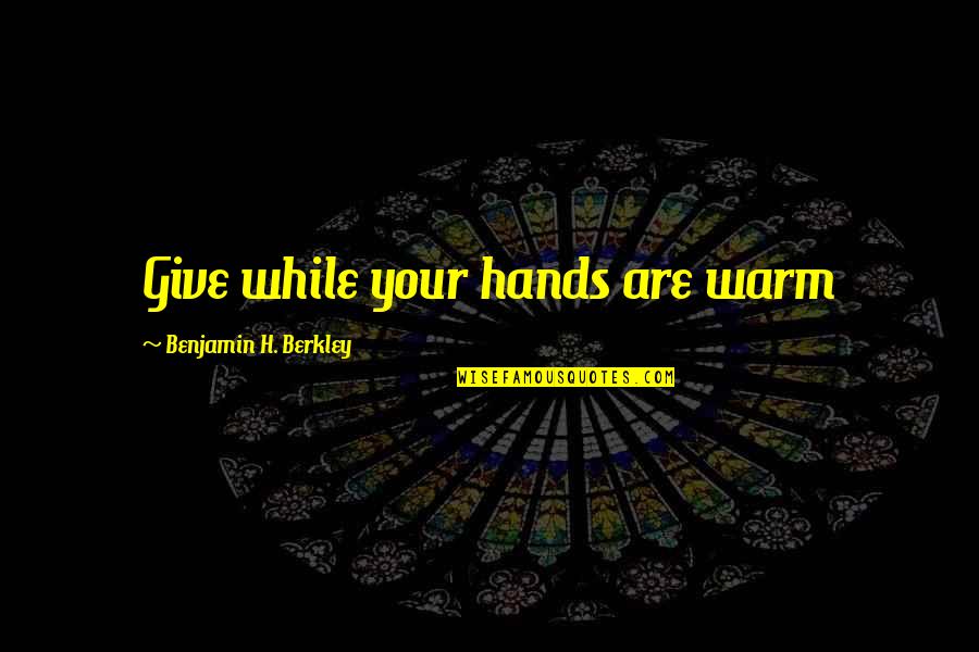 Malcolm Reynolds Best Quotes By Benjamin H. Berkley: Give while your hands are warm Malcolm Reynolds Best Quotes By Benjamin H. Berkley: Give while your hands are warm