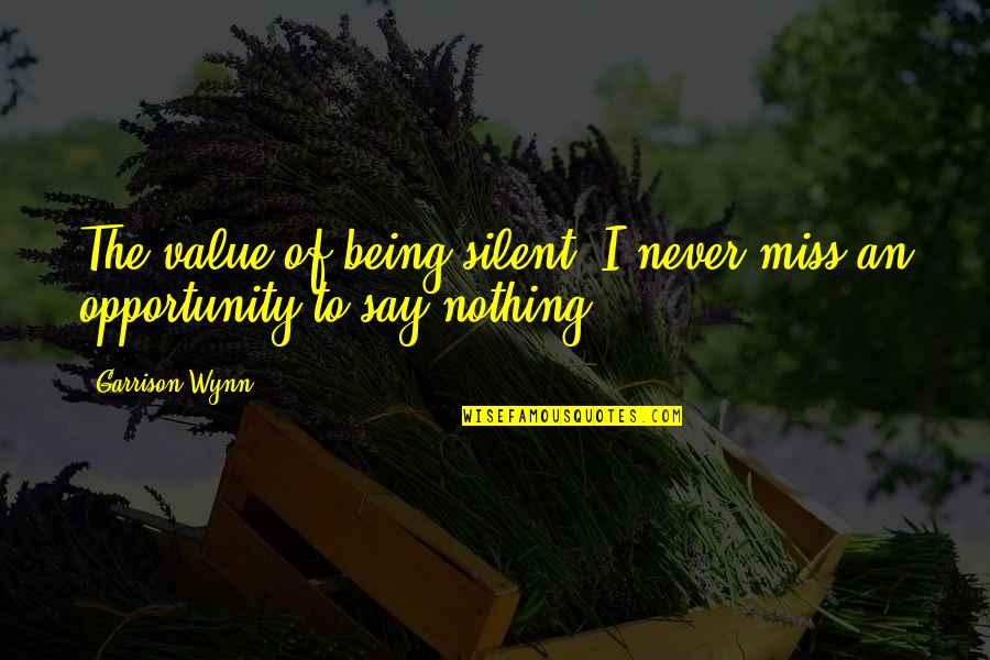 Malcolm Reynolds Quotes By Garrison Wynn: The value of being silent: I never miss