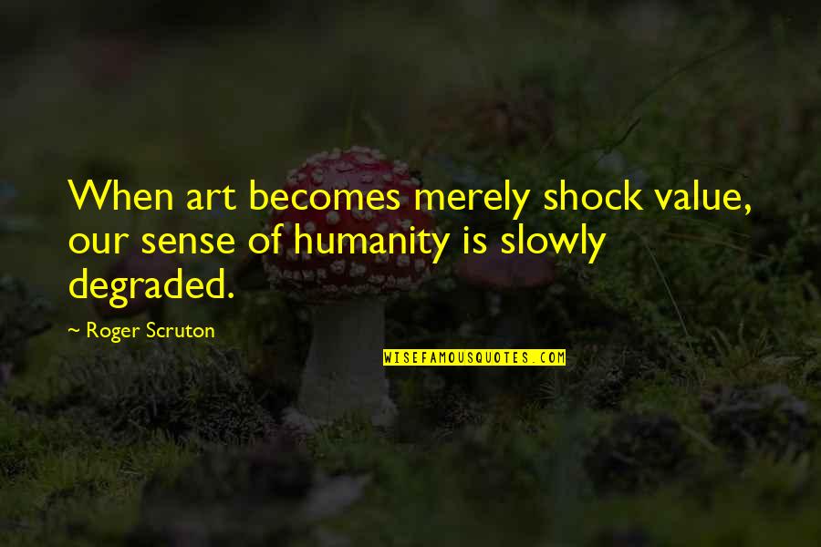Malcolm Shabazz Quotes By Roger Scruton: When art becomes merely shock value, our sense