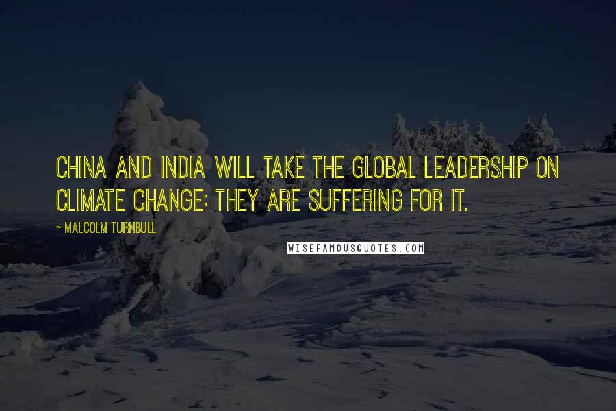 Malcolm Turnbull quotes: China and India will take the global leadership on climate change: they are suffering for it.