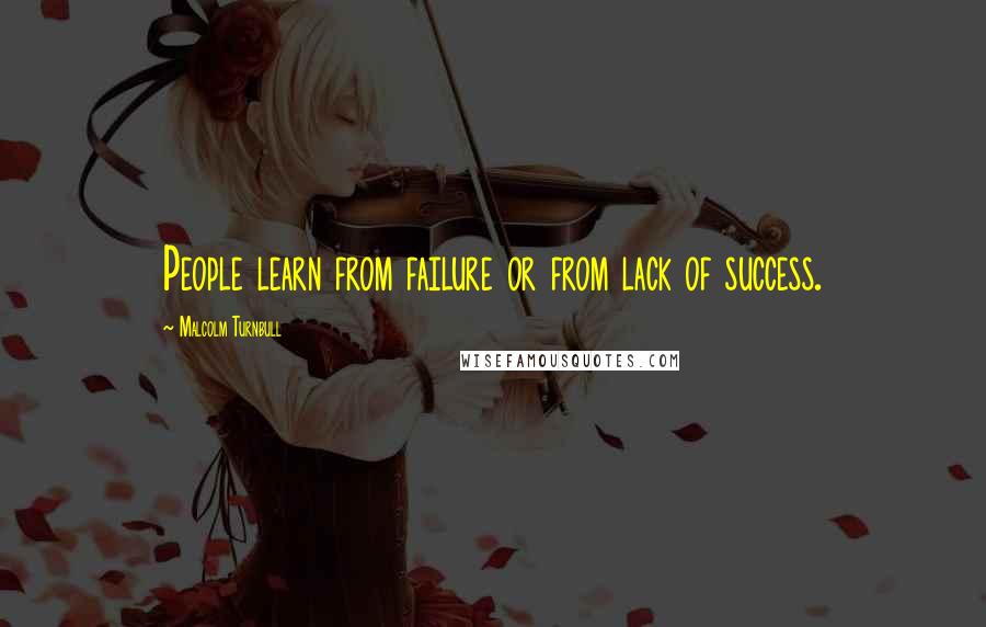 Malcolm Turnbull quotes: People learn from failure or from lack of success.