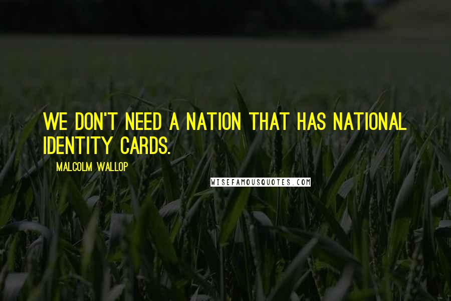 Malcolm Wallop quotes: We don't need a nation that has national identity cards.