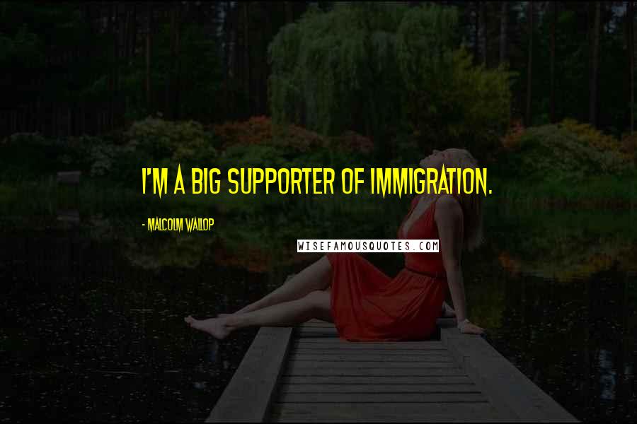 Malcolm Wallop quotes: I'm a big supporter of immigration.