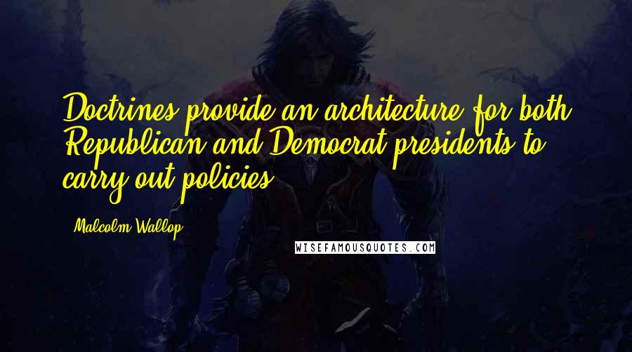 Malcolm Wallop quotes: Doctrines provide an architecture for both Republican and Democrat presidents to carry out policies. Malcolm Wallop quotes: Doctrines provide an architecture for both Republican and Democrat presidents to carry out policies.