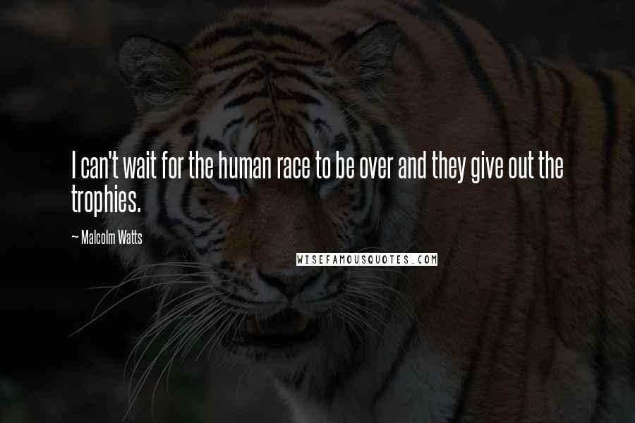 Malcolm Watts quotes: I can't wait for the human race to be over and they give out the trophies.