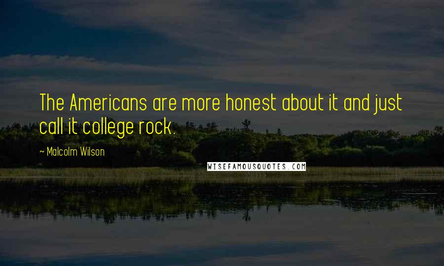 Malcolm Wilson quotes: The Americans are more honest about it and just call it college rock.