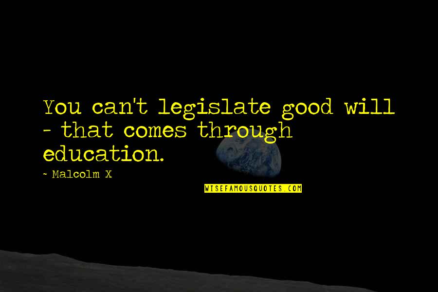Malcolm X Education Quotes By Malcolm X: You can't legislate good will - that comes
