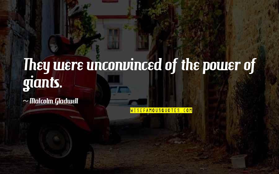 Malcolm X Inspirational Quotes By Malcolm Gladwell: They were unconvinced of the power of giants. Malcolm X Inspirational Quotes By Malcolm Gladwell: They were unconvinced of the power of giants.