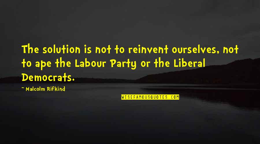 Malcolm X Liberal Quotes By Malcolm Rifkind: The solution is not to reinvent ourselves, not