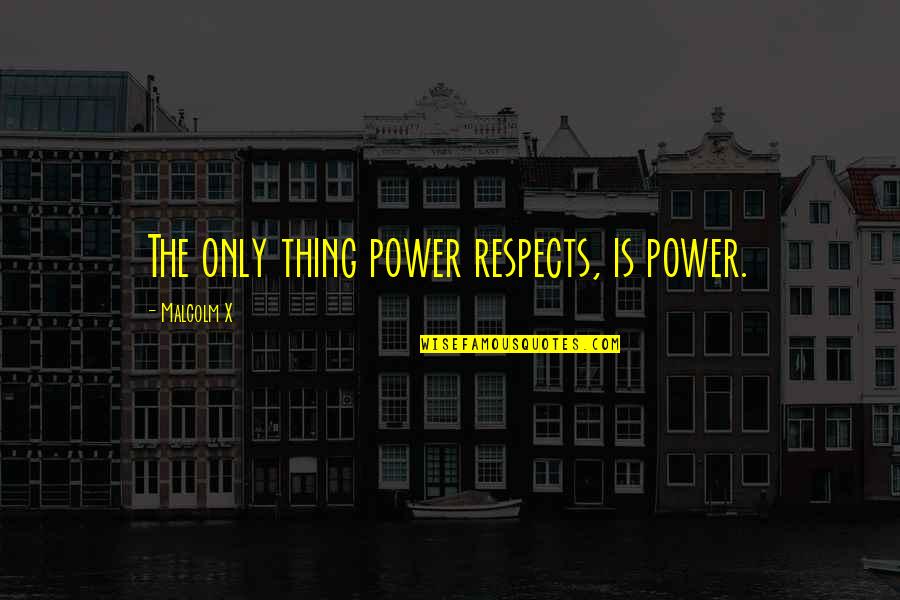 Malcolm X On Quotes By Malcolm X: The only thing power respects, is power.