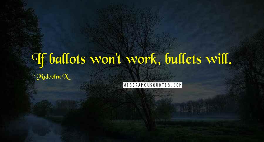 Malcolm X quotes: If ballots won't work, bullets will.