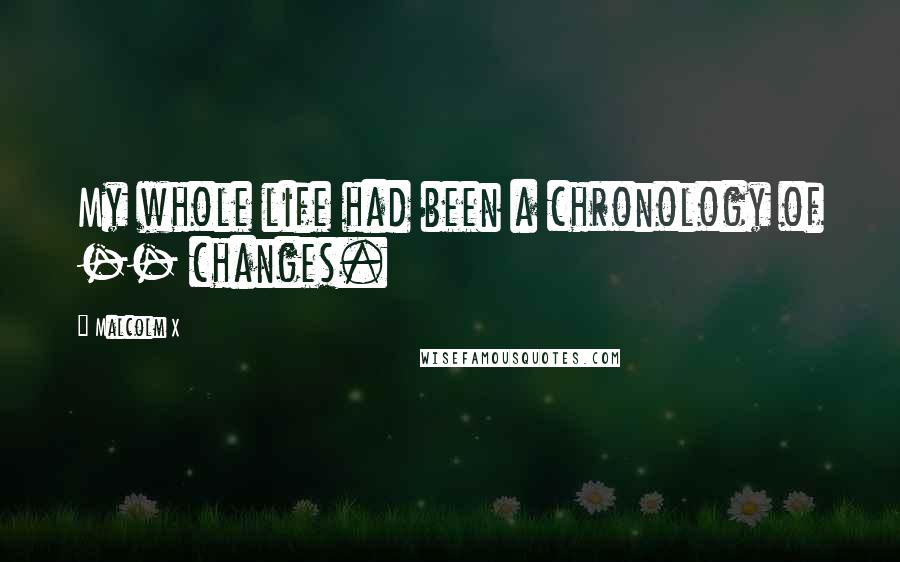 Malcolm X quotes: My whole life had been a chronology of -- changes.