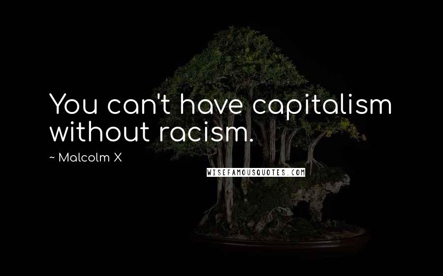 Malcolm X quotes: You can't have capitalism without racism.